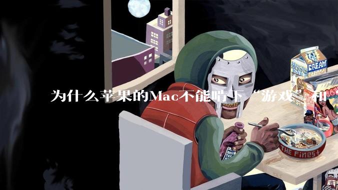 为什么苹果的Mac不能啃下“游戏”和“软件支持”这2块硬骨头？