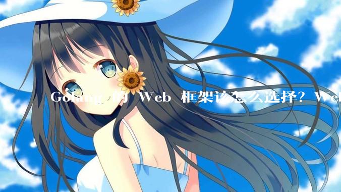 Golang 的 Web 框架该怎么选择？Web 开发又该怎样学？